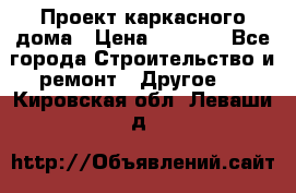 Проект каркасного дома › Цена ­ 8 000 - Все города Строительство и ремонт » Другое   . Кировская обл.,Леваши д.